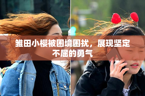 雏田小樱被困境困扰，展现坚定不屈的勇气