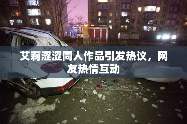 艾莉涩涩同人作品引发热议，网友热情互动