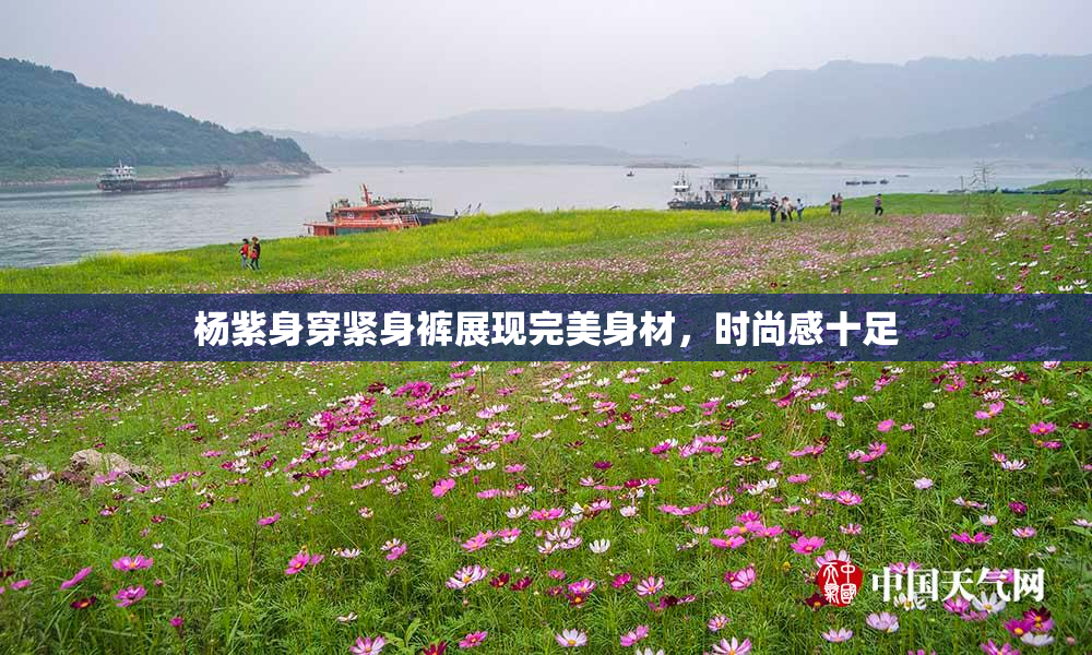 杨紫身穿紧身裤展现完美身材，时尚感十足
