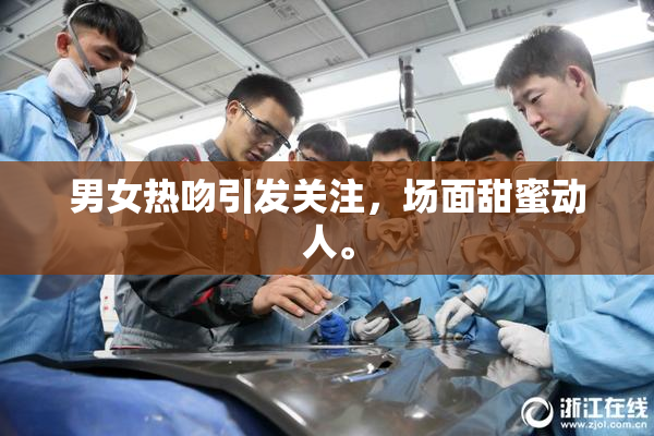 男女热吻引发关注，场面甜蜜动人。