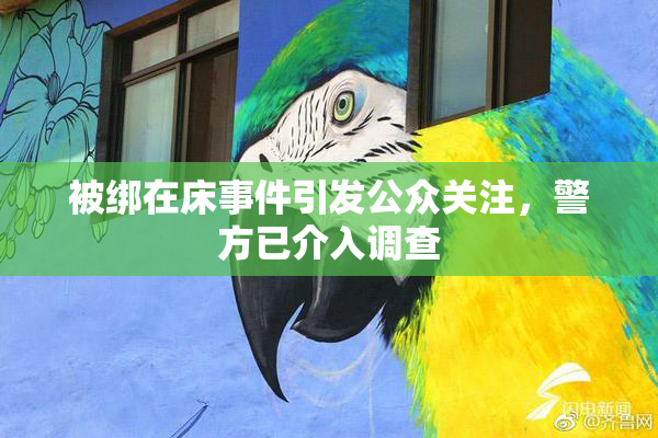 被绑在床事件引发公众关注，警方已介入调查