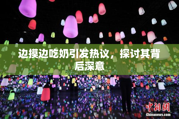 边摸边吃奶引发热议，探讨其背后深意
