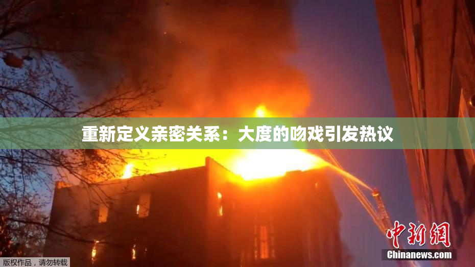 重新定义亲密关系：大度的吻戏引发热议