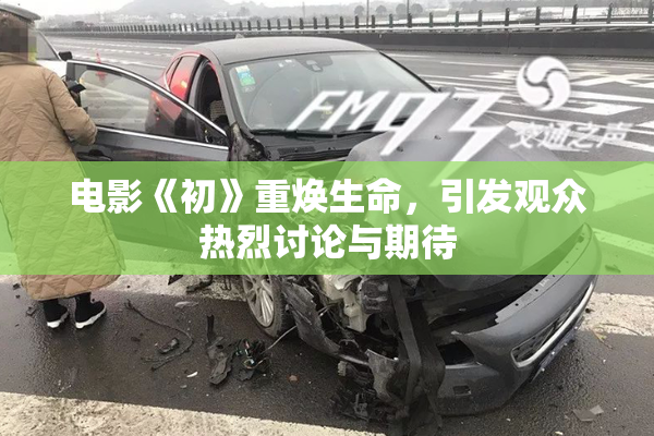 电影《初》重焕生命，引发观众热烈讨论与期待