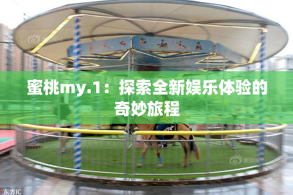 蜜桃my.1：探索全新娱乐体验的奇妙旅程