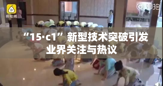 “15·c1”新型技术突破引发业界关注与热议