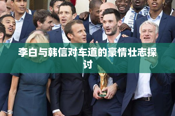 李白与韩信对车道的豪情壮志探讨