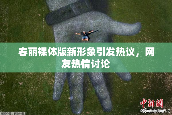 春丽裸体版新形象引发热议，网友热情讨论