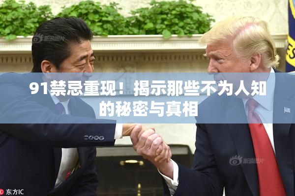 91禁忌重现！揭示那些不为人知的秘密与真相