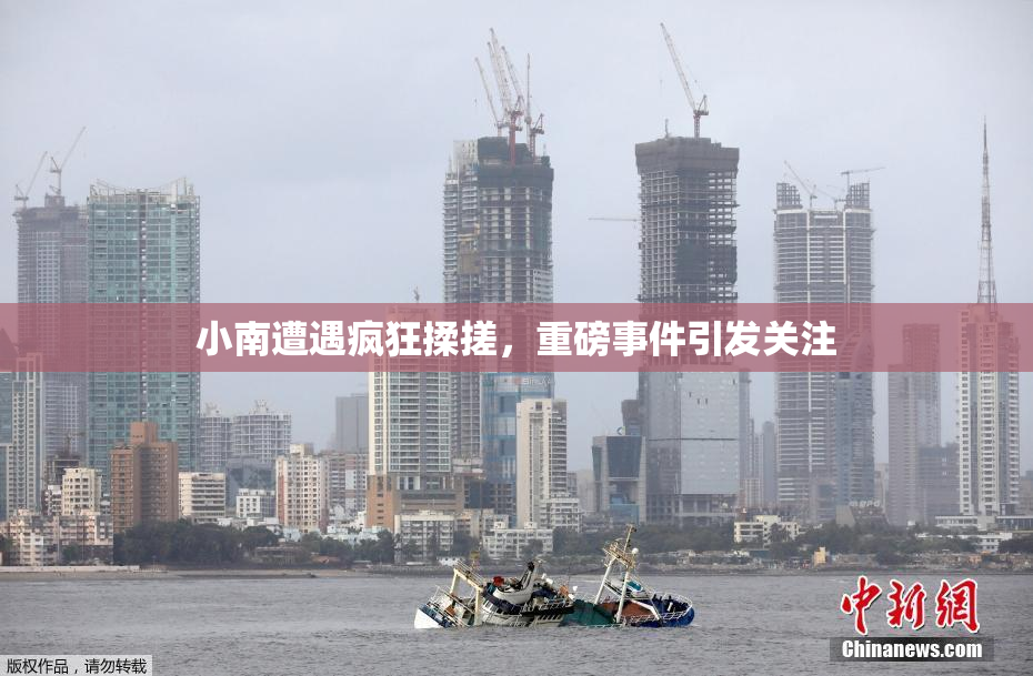 小南遭遇疯狂揉搓，重磅事件引发关注