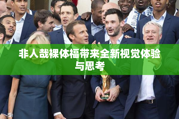 非人哉裸体福带来全新视觉体验与思考