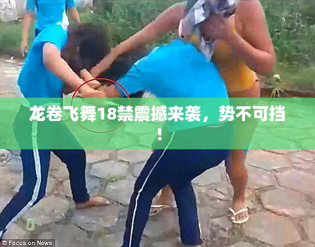 龙卷飞舞18禁震撼来袭，势不可挡！