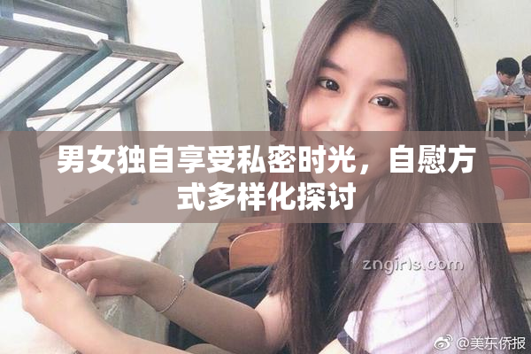 男女独自享受私密时光，自慰方式多样化探讨