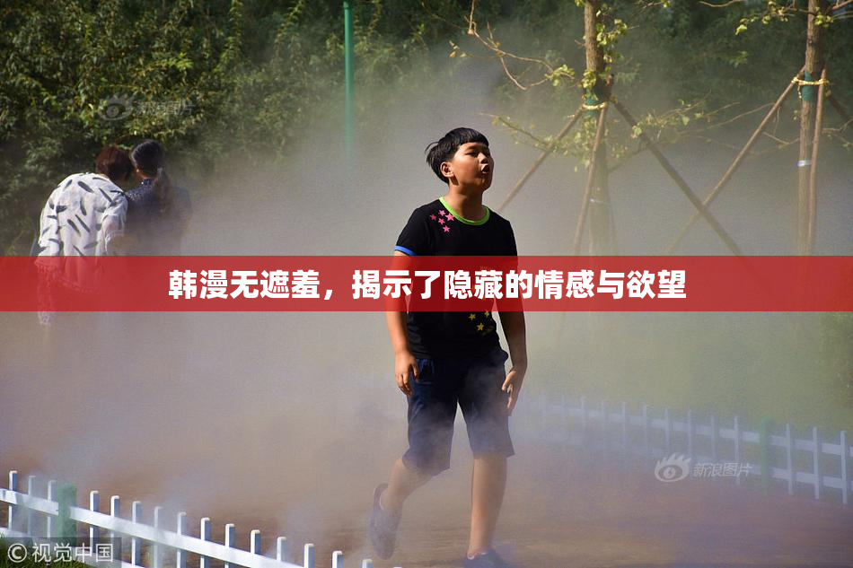 韩漫无遮羞，揭示了隐藏的情感与欲望