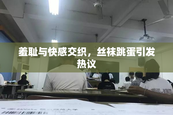 羞耻与快感交织，丝袜跳蛋引发热议