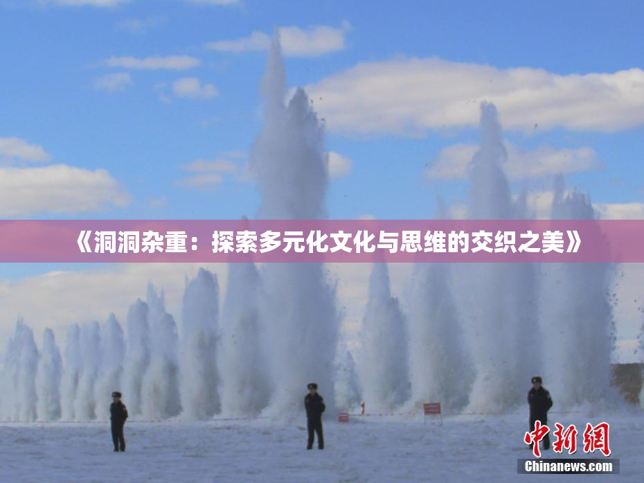 《洞洞杂重：探索多元化文化与思维的交织之美》