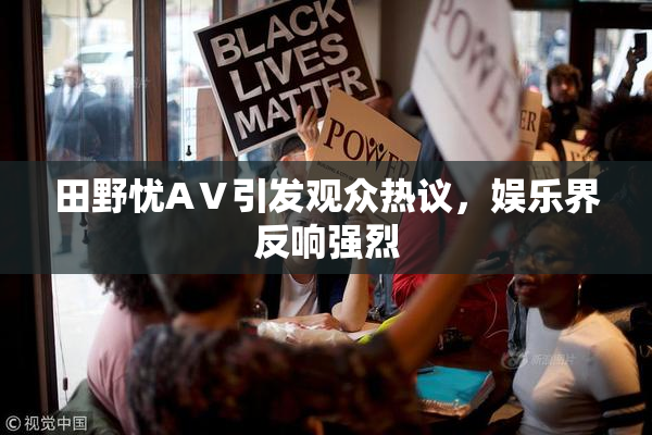 田野忧AⅤ引发观众热议，娱乐界反响强烈