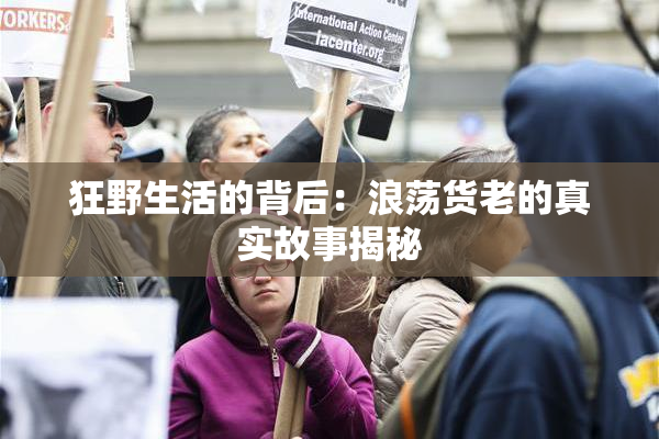 狂野生活的背后：浪荡货老的真实故事揭秘