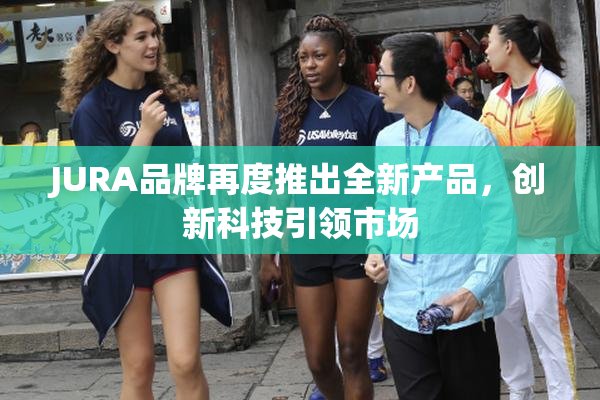 JURA品牌再度推出全新产品，创新科技引领市场