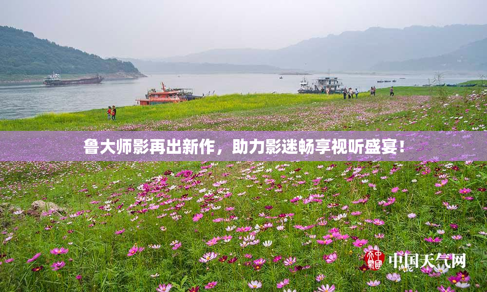 鲁大师影再出新作，助力影迷畅享视听盛宴！