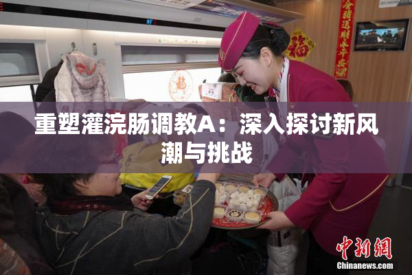 重塑灌浣肠调教A：深入探讨新风潮与挑战