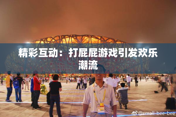 精彩互动：打屁屁游戏引发欢乐潮流