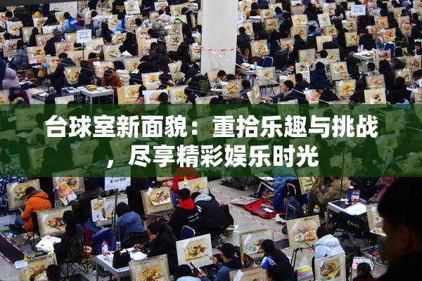 台球室新面貌：重拾乐趣与挑战，尽享精彩娱乐时光