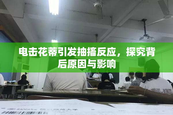 电击花蒂引发抽搐反应，探究背后原因与影响