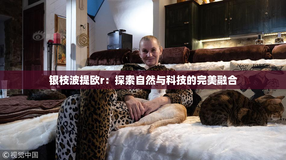 银枝波提欧r：探索自然与科技的完美融合