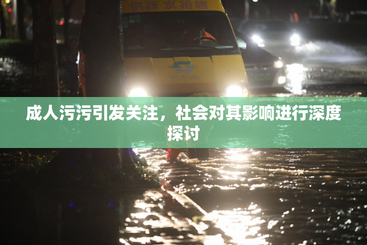 成人污污引发关注，社会对其影响进行深度探讨