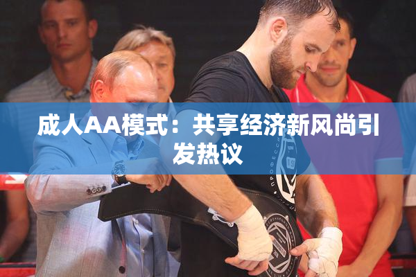 成人AA模式：共享经济新风尚引发热议
