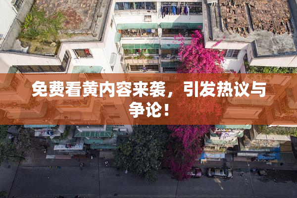 免费看黄内容来袭，引发热议与争论！