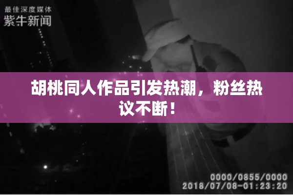 胡桃同人作品引发热潮，粉丝热议不断！