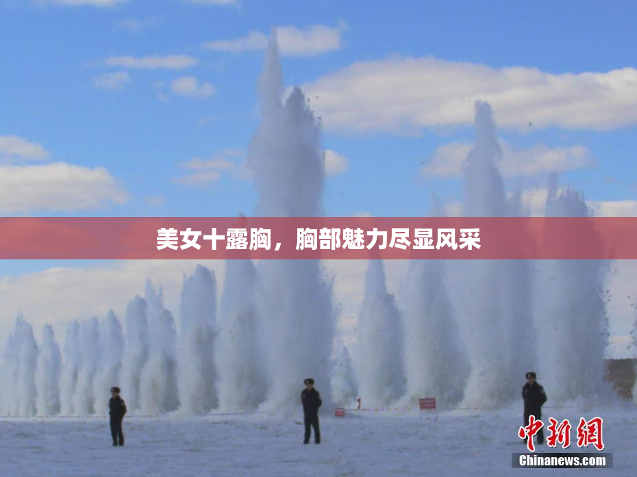 美女十露胸，胸部魅力尽显风采