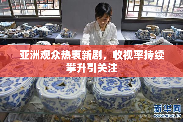 亚洲观众热衷新剧，收视率持续攀升引关注