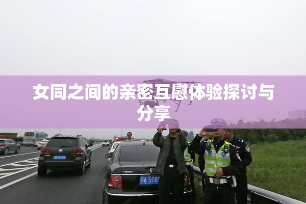 女同之间的亲密互慰体验探讨与分享
