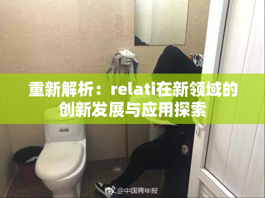 重新解析：relati在新领域的创新发展与应用探索