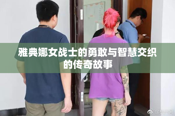 雅典娜女战士的勇敢与智慧交织的传奇故事