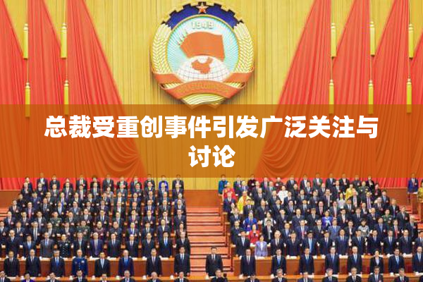 总裁受重创事件引发广泛关注与讨论