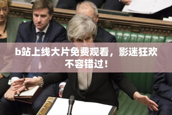 b站上线大片免费观看，影迷狂欢不容错过！
