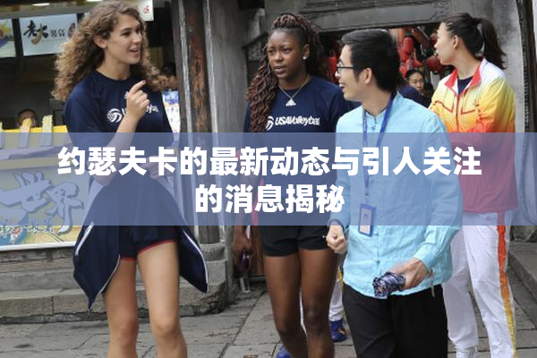 约瑟夫卡的最新动态与引人关注的消息揭秘