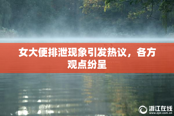 女大便排泄现象引发热议，各方观点纷呈