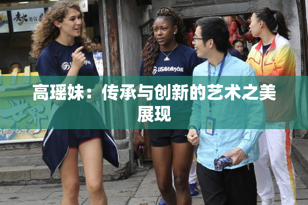 高瑶妹：传承与创新的艺术之美展现