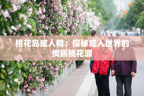 桃花岛成人精：探秘成人世界的绚丽桃花源