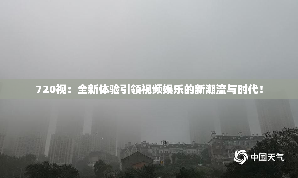 720视：全新体验引领视频娱乐的新潮流与时代！
