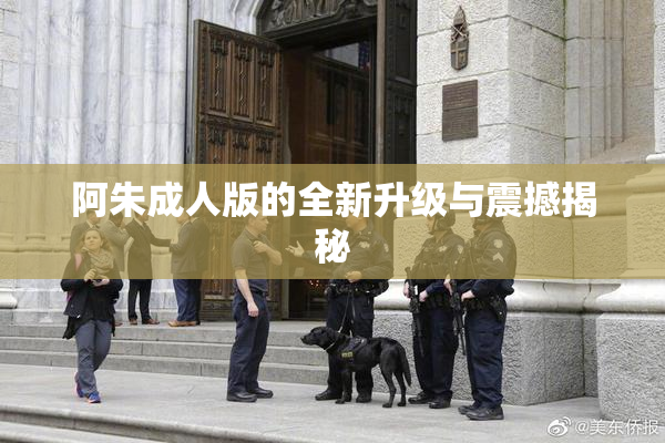 阿朱成人版的全新升级与震撼揭秘
