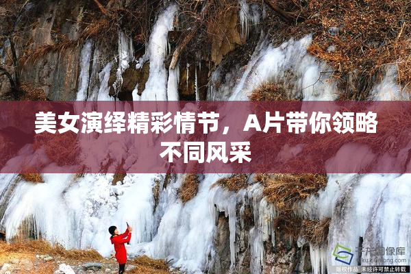 美女演绎精彩情节，A片带你领略不同风采