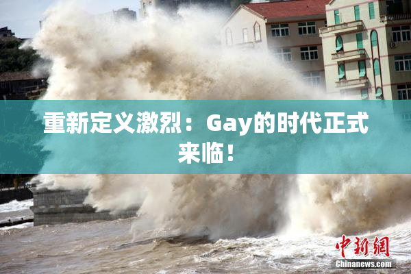 重新定义激烈：Gay的时代正式来临！
