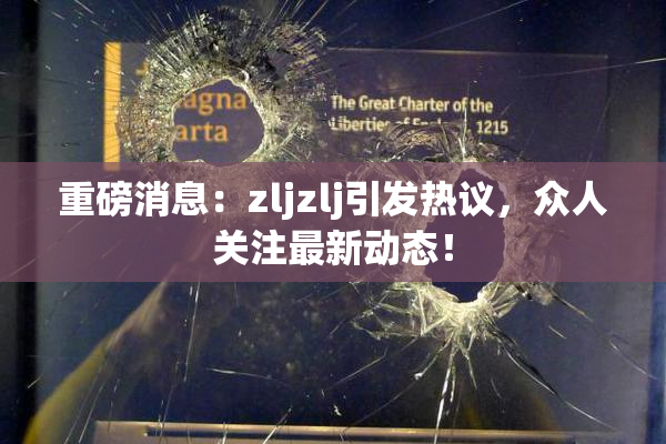 重磅消息：zljzlj引发热议，众人关注最新动态！