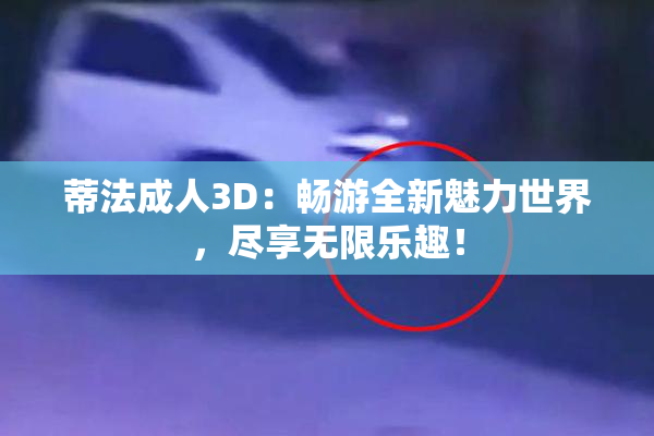 蒂法成人3D：畅游全新魅力世界，尽享无限乐趣！
